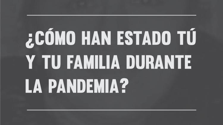 ¿Cómo han estado tú y tu familia durante la pandemia?