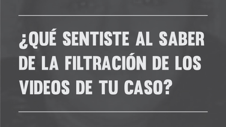 ¿Qué sentiste al saber de la filtración de los videos de tu caso?