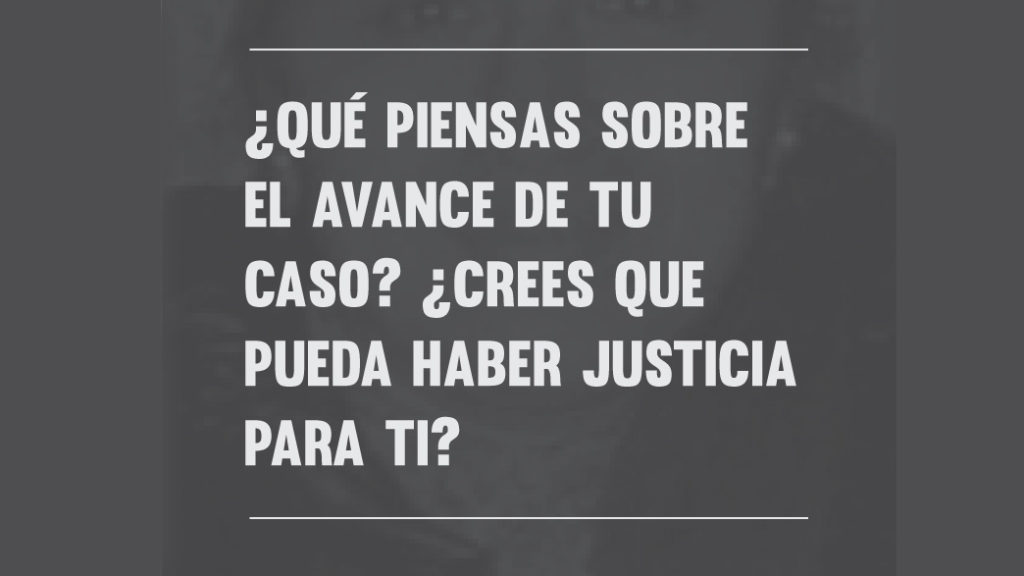¿Qué piensas sobre el avance de tu caso? ¿Crees que pueda haber justicia para ti?