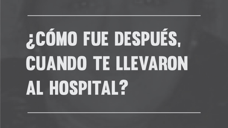 ¿Cómo fue después, cuando te llevaron al hospital?