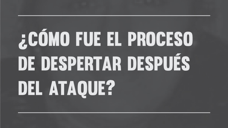 ¿Cómo fue el proceso de despertar después del ataque?