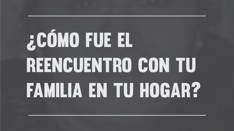 ¿Cómo fue el reencuentro con tu familia en casa?